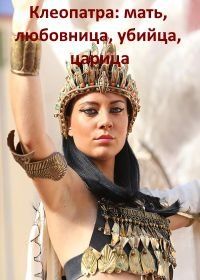 Клеопатра: мать, любовница, убийца, царица (2016) Cleopatra: Mother, Mistress, Murderer, Queen