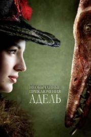 Необычайные приключения Адель (2010) Les aventures extraordinaires d'Adèle Blanc-Sec
