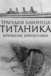 Трагический близнец Титаника. Катастрофа Британника (2016) Titanic's Tragic Twin: The Britannic Disaster