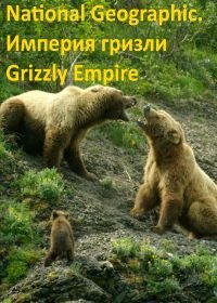 National Geographic. Империя гризли (2015) Grizzly Еmpire