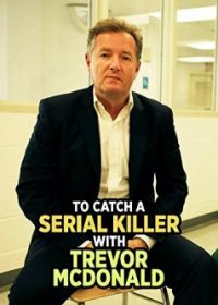 Поймать серийного убийцу с Тревором Макдоналдом (2018) To Catch a Serial Killer with Trevor McDonald