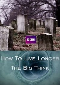 BBC: Как увеличить продолжительность жизни (2017) How To Live Longer: The Big Think / The Big Thinkers: How to Live Longer